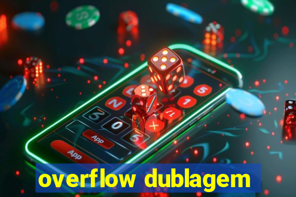 overflow dublagem